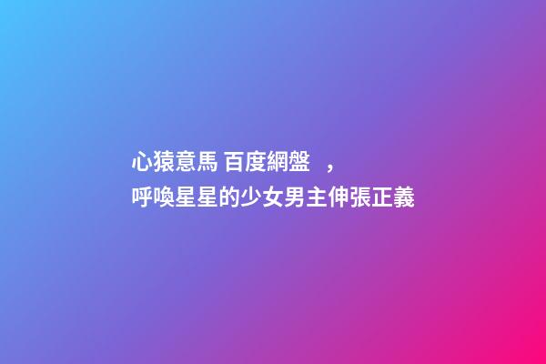 心猿意馬 百度網盤，呼喚星星的少女男主伸張正義-第1張-觀點-玄機派